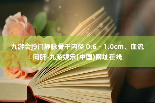 九游会J9门静脉骨干内径 0.6 - 1.0cm、血流向肝-九游娱乐(中国)网址在线