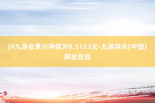 j9九游会累计净值为0.5133元-九游娱乐(中国)网址在线