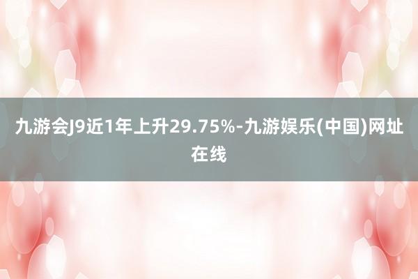 九游会J9近1年上升29.75%-九游娱乐(中国)网址在线