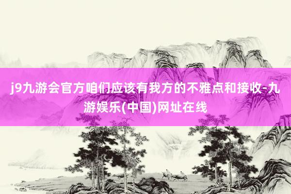 j9九游会官方咱们应该有我方的不雅点和接收-九游娱乐(中国)网址在线