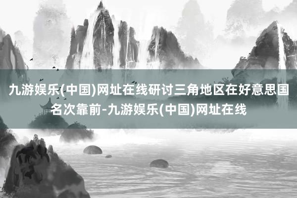 九游娱乐(中国)网址在线研讨三角地区在好意思国名次靠前-九游娱乐(中国)网址在线