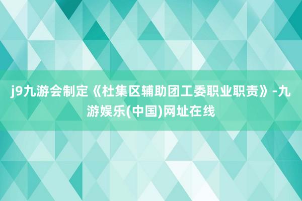 j9九游会制定《杜集区辅助团工委职业职责》-九游娱乐(中国)网址在线