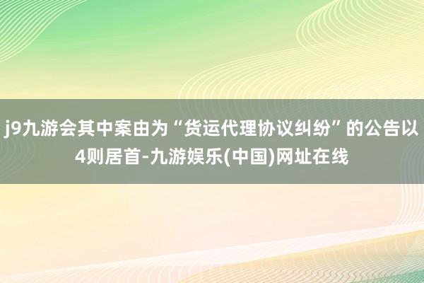 j9九游会其中案由为“货运代理协议纠纷”的公告以4则居首-九游娱乐(中国)网址在线