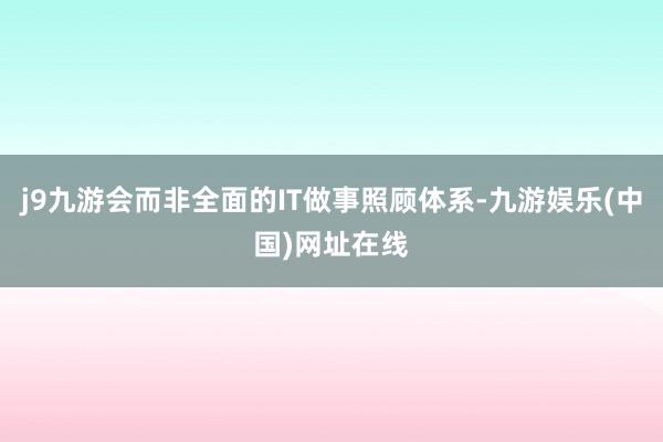 j9九游会而非全面的IT做事照顾体系-九游娱乐(中国)网址在线