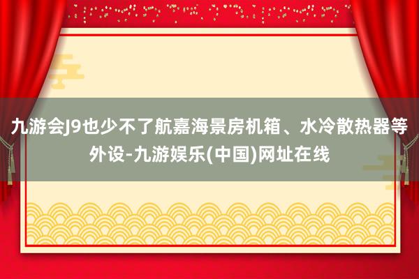 九游会J9也少不了航嘉海景房机箱、水冷散热器等外设-九游娱乐(中国)网址在线