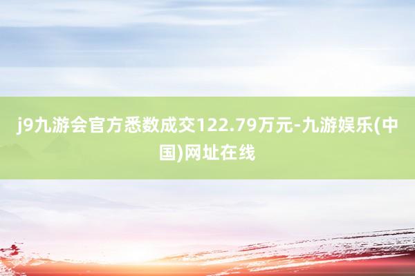 j9九游会官方悉数成交122.79万元-九游娱乐(中国)网址在线