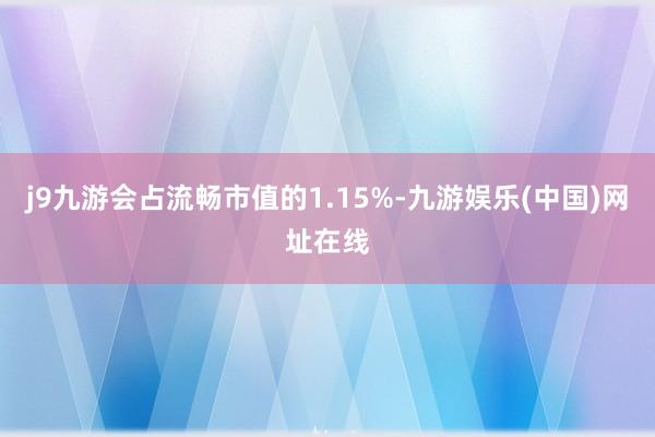 j9九游会占流畅市值的1.15%-九游娱乐(中国)网址在线