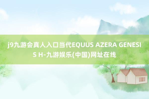 j9九游会真人入口当代EQUUS AZERA GENESIS H-九游娱乐(中国)网址在线