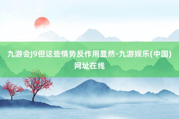 九游会J9但这些情势反作用显然-九游娱乐(中国)网址在线