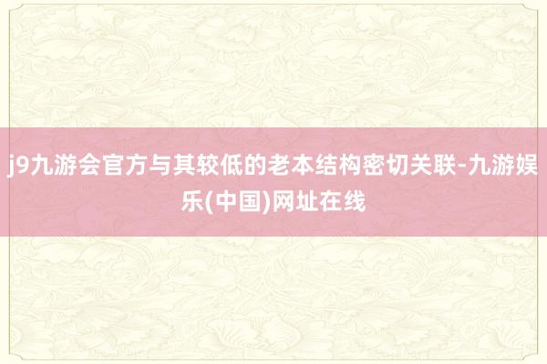 j9九游会官方与其较低的老本结构密切关联-九游娱乐(中国)网址在线