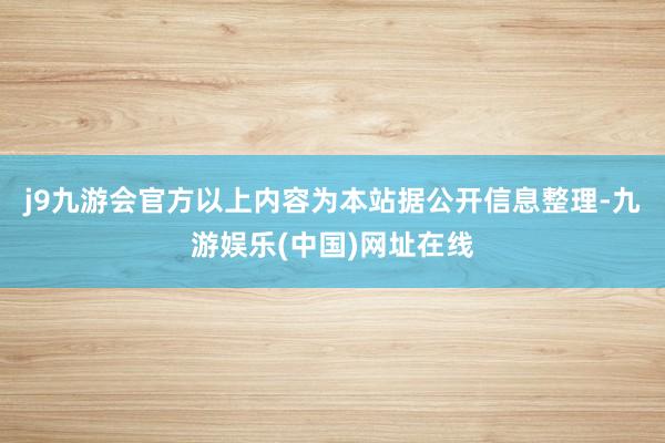 j9九游会官方以上内容为本站据公开信息整理-九游娱乐(中国)网址在线