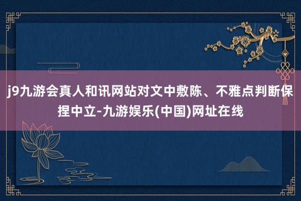 j9九游会真人和讯网站对文中敷陈、不雅点判断保捏中立-九游娱乐(中国)网址在线